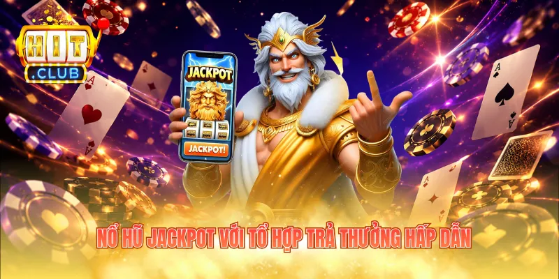 Nổ hũ Jackpot với tổ hợp trả thưởng hấp dẫn